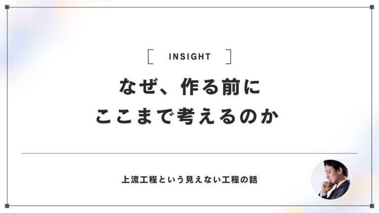なぜ私たちは上流工程を大切にしているのか｜作る前に徹底的に考える理由
